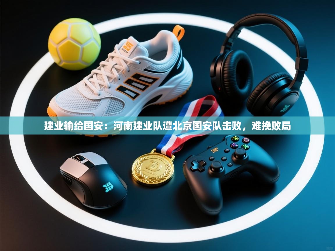 建业输给国安:河南建业队遭北京国安队击败,难挽败局 第2张