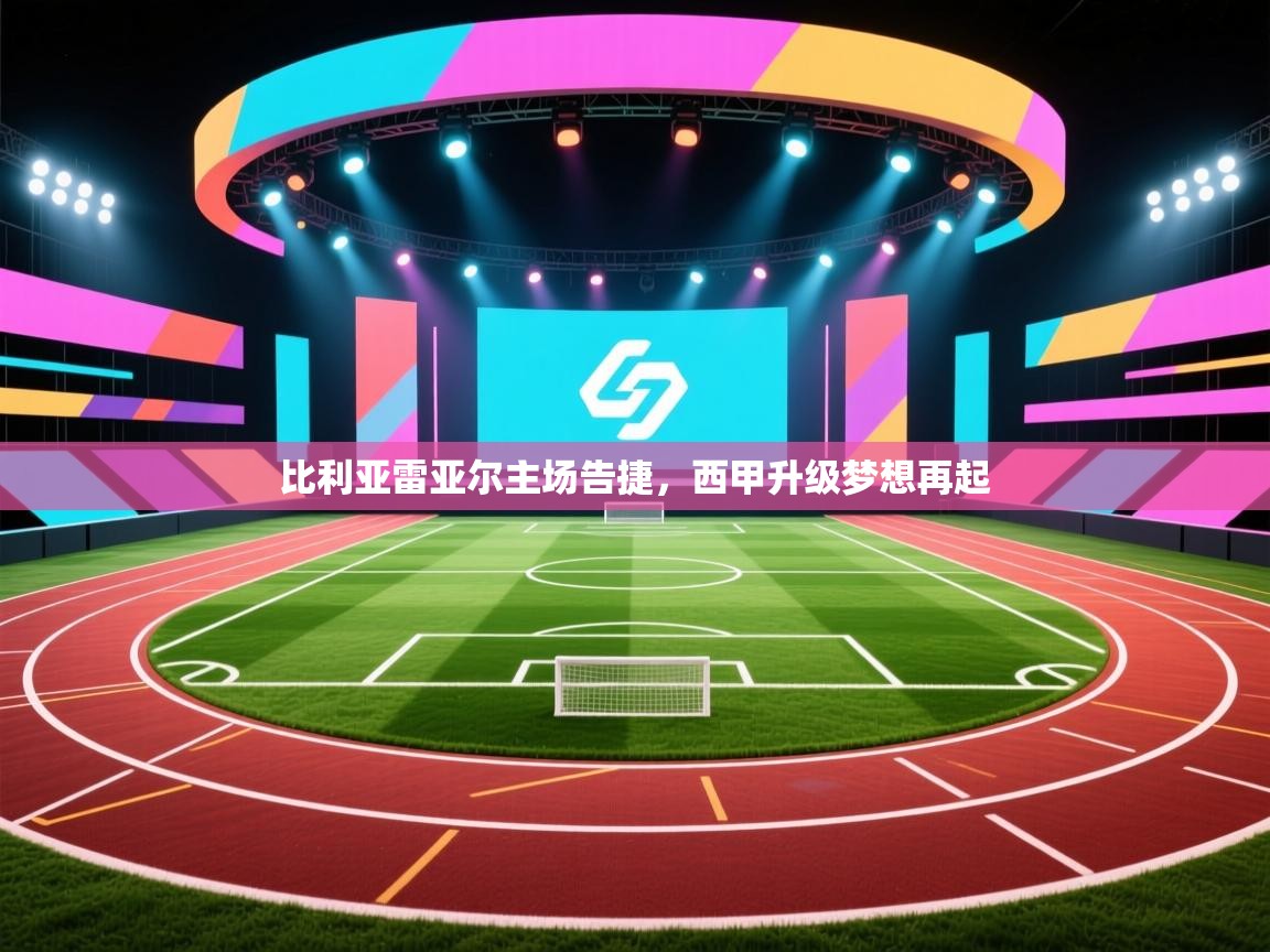 比利亚雷亚尔主场告捷,西甲升级梦想再起 第2张