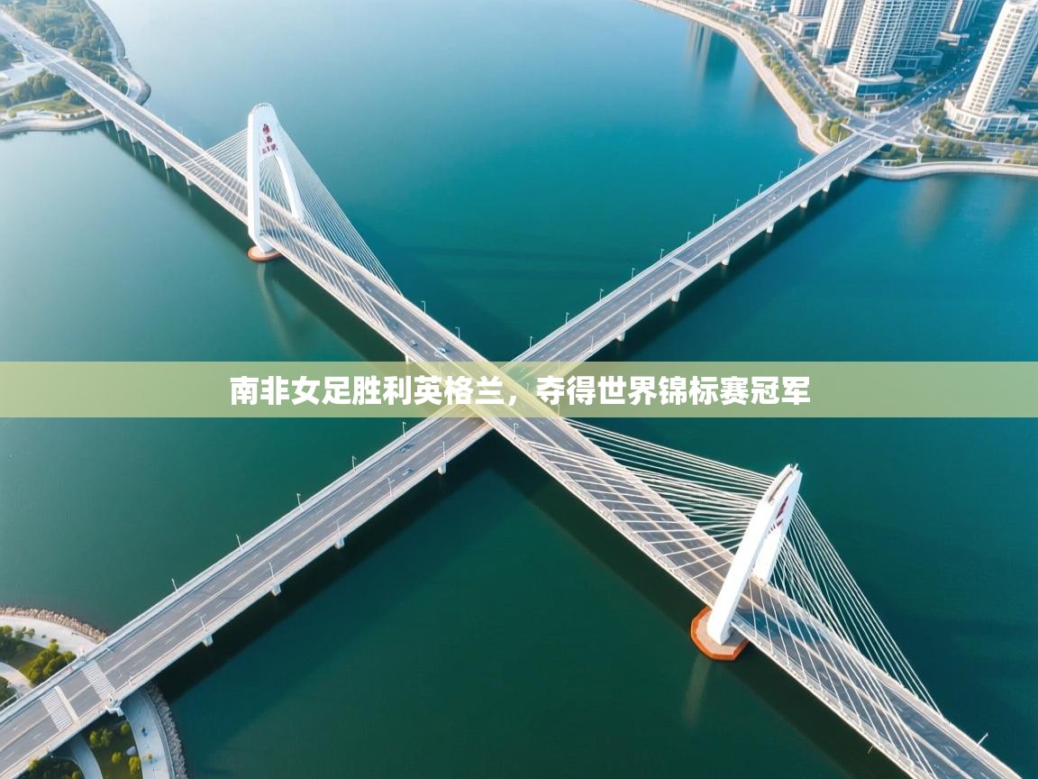 南非女足胜利英格兰,夺得世界锦标赛冠军 第1张