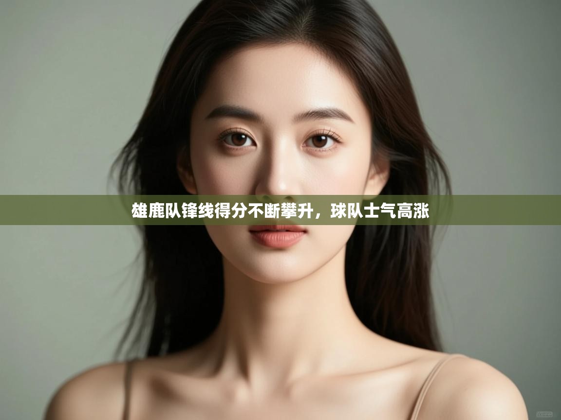 雄鹿队锋线得分不断攀升,球队士气高涨 第1张