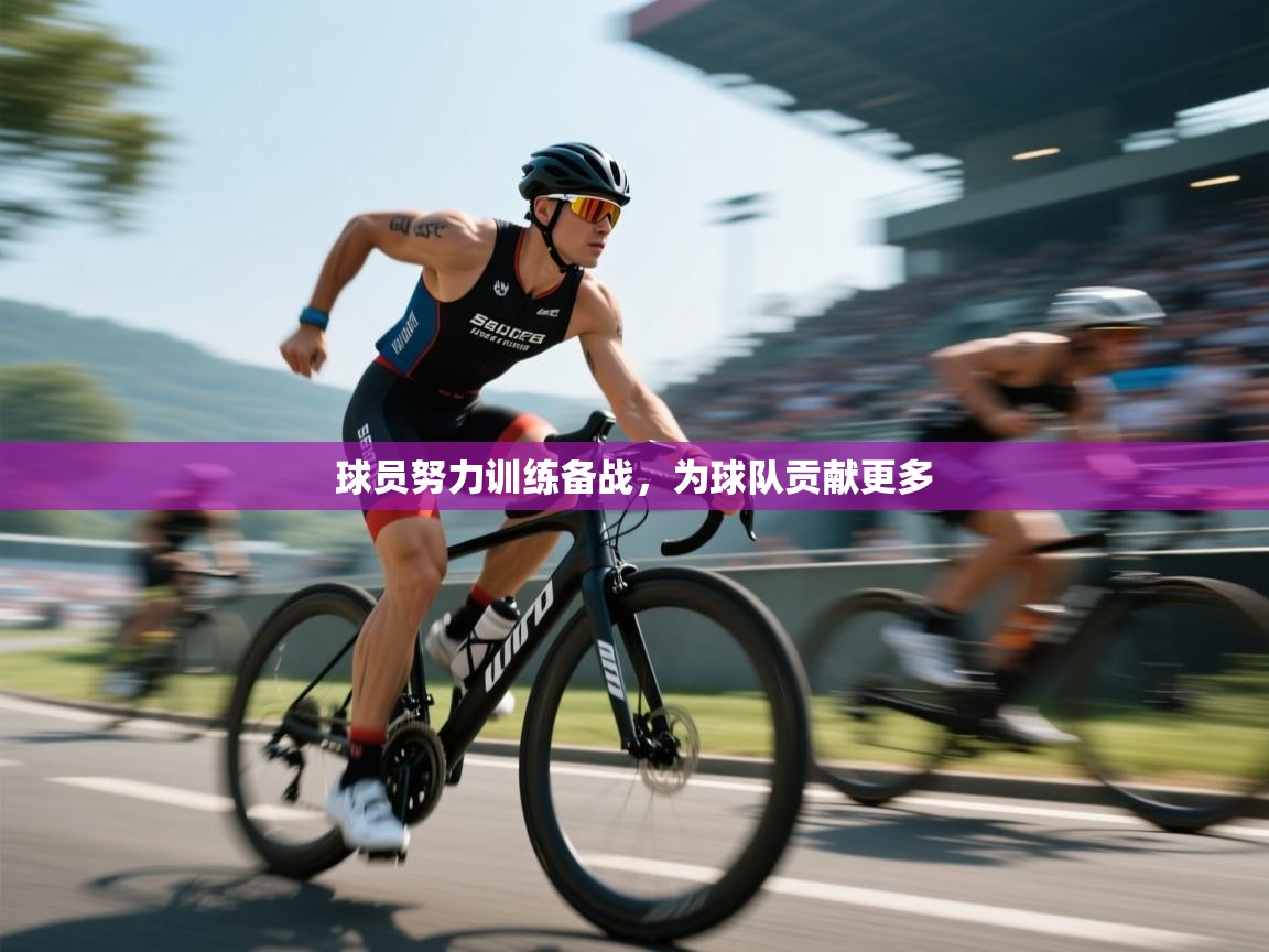 球员努力训练备战,为球队贡献更多 第2张