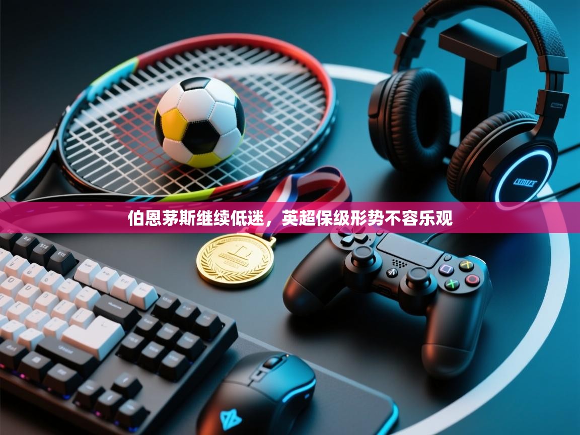 伯恩茅斯继续低迷，英超保级形势不容乐观  第2张