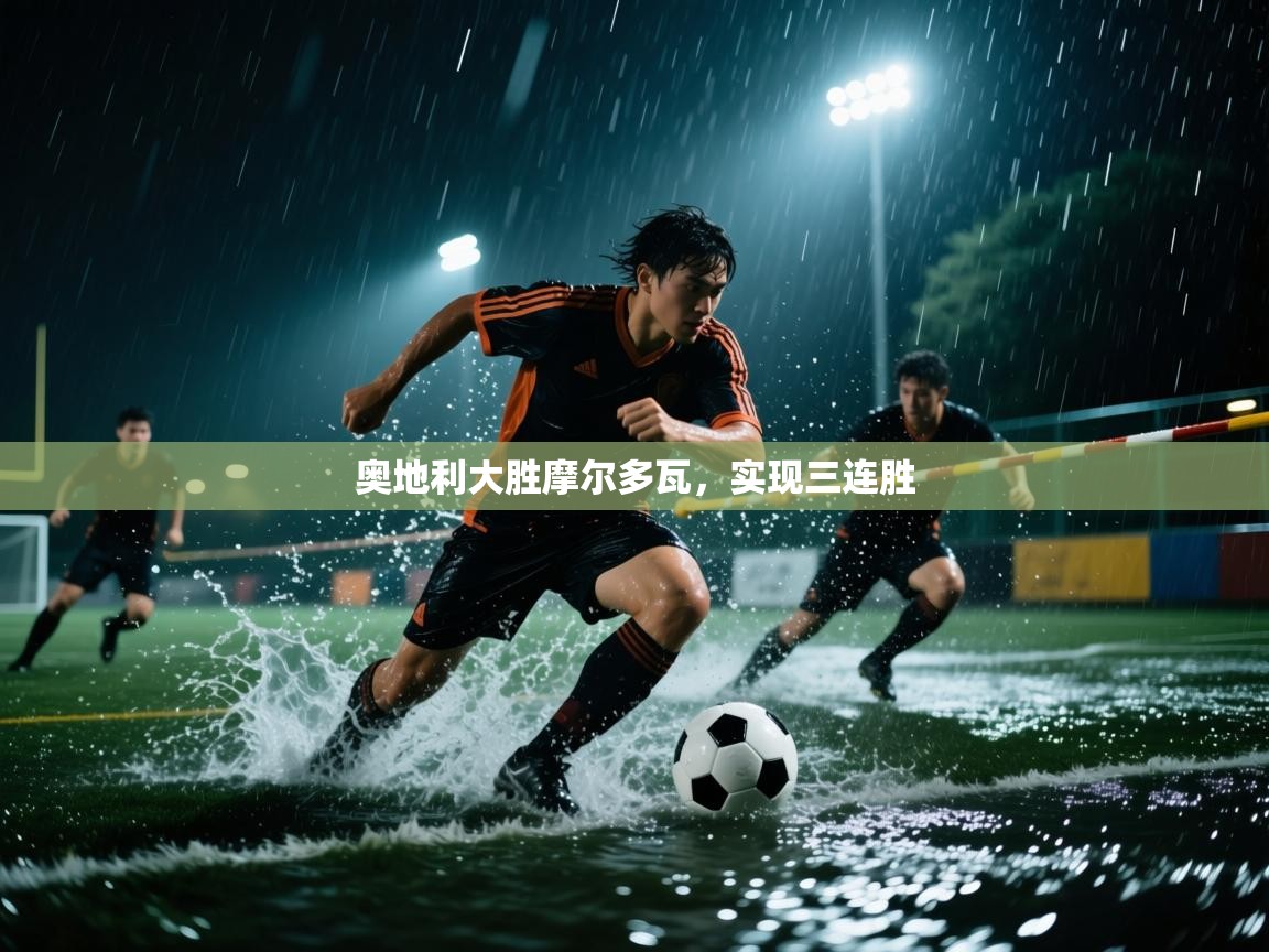 奥地利大胜摩尔多瓦，实现三连胜  第2张