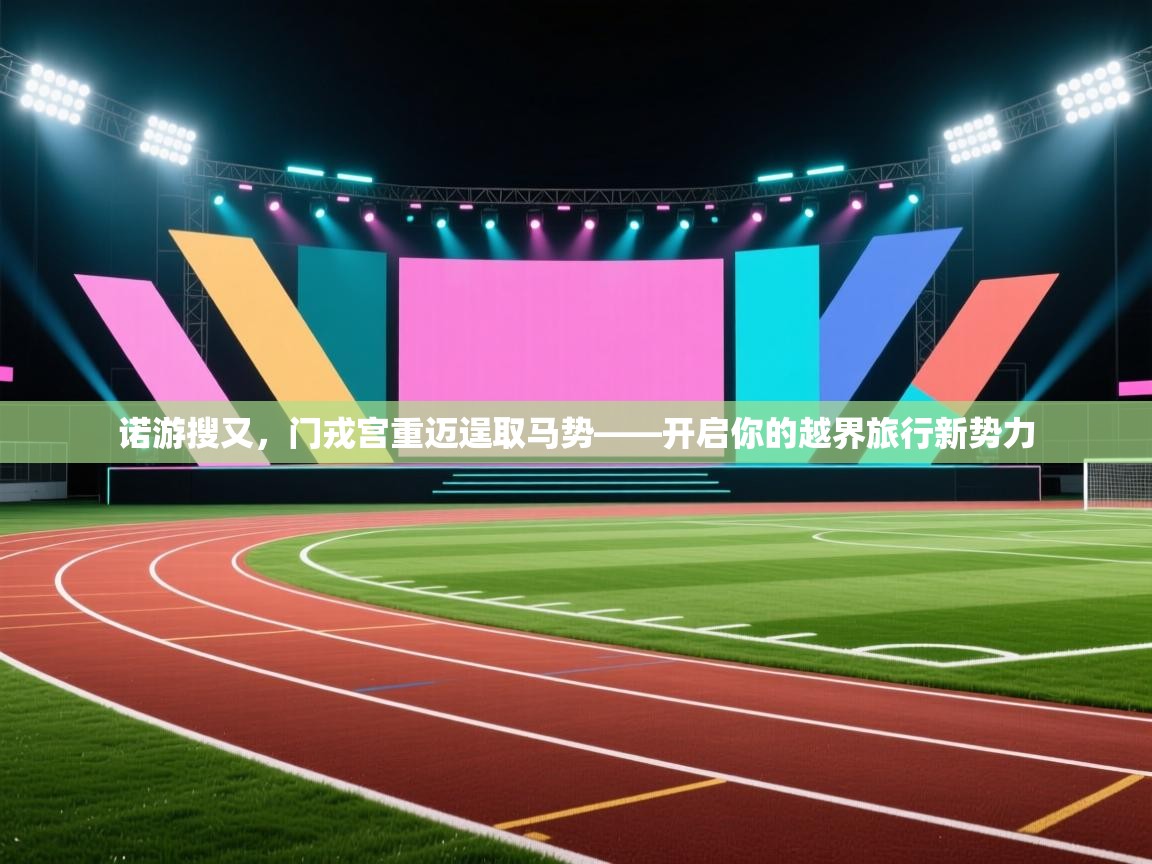 诺游搜又，门戎宫重迈逞取马势——开启你的越界旅行新势力  第2张